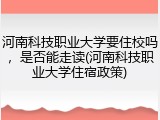 河南科技职业大学要住校吗，是否能走读(河南科技职业大学住宿政策)