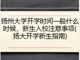扬州大学开学时间一般什么时候，新生入校注意事项(扬大开学新生指南)