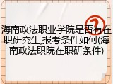 海南政法职业学院是否有在职研究生,报考条件如何(海南政法职院在职研条件)