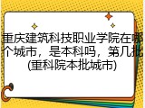 重庆建筑科技职业学院在哪个城市，是本科吗，第几批(重科院本批城市)