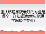 重庆移通学院最好的专业是哪个，详细阐述(重庆移通学院最佳专业)