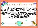 海南健康管理职业技术学院是国家重点大学吗(海南健康学院是重点吗)