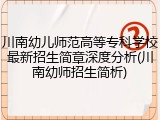 川南幼儿师范高等专科学校最新招生简章深度分析(川南幼师招生简析)