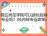 商丘师范学院可以进校后转专业吗？(校内转专业政策)