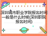 深圳城市职业学院报名时间一般是什么时候(深圳职院报名时间)