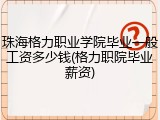 珠海格力职业学院毕业一般工资多少钱(格力职院毕业薪资)