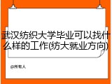 武汉纺织大学毕业可以找什么样的工作(纺大就业方向)