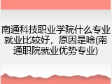 南通科技职业学院什么专业就业比较好，原因是啥(南通职院就业优势专业)