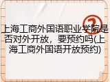 上海工商外国语职业学院是否对外开放，要预约吗(上海工商外国语开放预约)