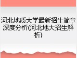 河北地质大学最新招生简章深度分析(河北地大招生解析)