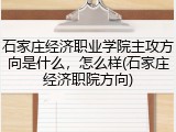 石家庄经济职业学院主攻方向是什么，怎么样(石家庄经济职院方向)