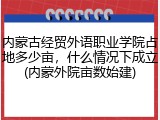 内蒙古经贸外语职业学院占地多少亩，什么情况下成立(内蒙外院亩数始建)