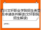 四川文轩职业学院招生类型及申请条件解读(文轩职院招生解读)