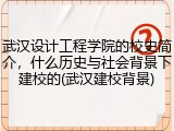 武汉设计工程学院的校史简介，什么历史与社会背景下建校的(武汉建校背景)