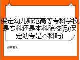 保定幼儿师范高等专科学校是专科还是本科院校呢(保定幼专是本科吗)
