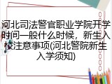 河北司法警官职业学院开学时间一般什么时候，新生入校注意事项(河北警院新生入学须知)
