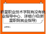 新星职业技术学院有没有就业指导中心，详细介绍(新星职院就业指导)
