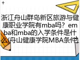 浙江舟山群岛新区旅游与健康职业学院有mba吗？emba和mba的入学条件是什么(舟山健康学院MBA条件)