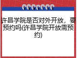 许昌学院是否对外开放，要预约吗(许昌学院开放需预约)