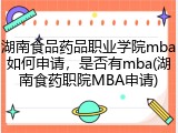 湖南食品药品职业学院mba如何申请，是否有mba(湖南食药职院MBA申请)
