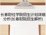 长春财经学院招生计划详细分析(长春财院招生解析)