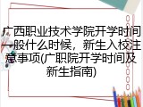 广西职业技术学院开学时间一般什么时候，新生入校注意事项(广职院开学时间及新生指南)