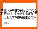 西北大学现代学院是否有在职研究生,报考条件如何("西大现代学院在职研条件")