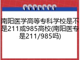 南阳医学高等专科学校是不是211或985高校(南阳医专是211/985吗)