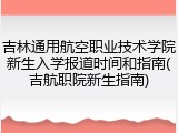 吉林通用航空职业技术学院新生入学报道时间和指南(吉航职院新生指南)