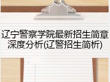 辽宁警察学院最新招生简章深度分析(辽警招生简析)