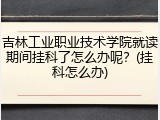 吉林工业职业技术学院就读期间挂科了怎么办呢？(挂科怎么办)