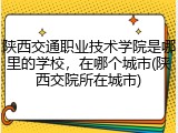 陕西交通职业技术学院是哪里的学校，在哪个城市(陕西交院所在城市)
