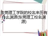 东莞理工学院的校名来历有什么渊源(东莞理工校名渊源)