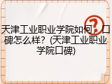 天津工业职业学院如何，口碑怎么样？(天津工业职业学院口碑)