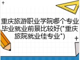 重庆旅游职业学院哪个专业毕业就业前景比较好("重庆旅院就业佳专业")