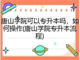 唐山学院可以专升本吗，如何操作(唐山学院专升本流程)