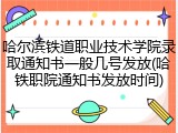 哈尔滨铁道职业技术学院录取通知书一般几号发放(哈铁职院通知书发放时间)