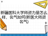 新疆医科大学师资力量怎么样，名气如何(新医大师资名气)