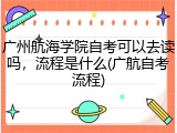 广州航海学院自考可以去读吗，流程是什么(广航自考流程)