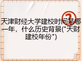 天津财经大学建校时间是哪一年，什么历史背景("天财建校年份")