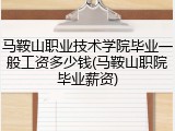 马鞍山职业技术学院毕业一般工资多少钱(马鞍山职院毕业薪资)