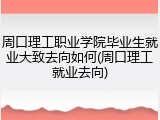 周口理工职业学院毕业生就业大致去向如何(周口理工就业去向)