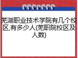 芜湖职业技术学院有几个校区,有多少人(芜职院校区及人数)