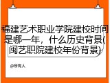 福建艺术职业学院建校时间是哪一年，什么历史背景(闽艺职院建校年份背景)