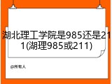 湖北理工学院是985还是211(湖理985或211)
