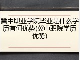 冀中职业学院毕业是什么学历有何优势(冀中职院学历优势)