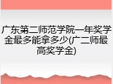 广东第二师范学院一年奖学金最多能拿多少(广二师最高奖学金)