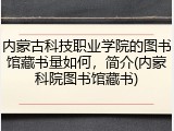 内蒙古科技职业学院的图书馆藏书量如何，简介(内蒙科院图书馆藏书)