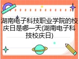 湖南电子科技职业学院的校庆日是哪一天(湖南电子科技校庆日)