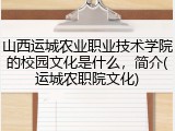 山西运城农业职业技术学院的校园文化是什么，简介(运城农职院文化)